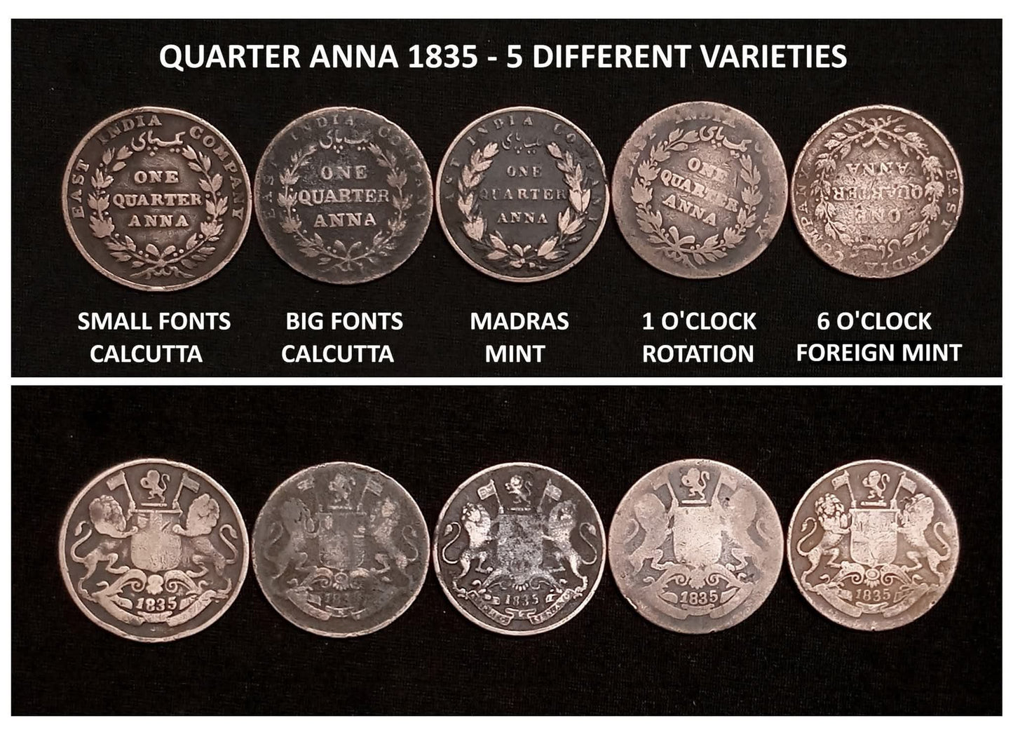 EIC - 1/4 ANNA 1835 - 5 DIFF. VARIETIES
An extremely rare to find SET OF 5 COINS, EAST INDIA COMPANY, 1/4 ANNA 1835 (DIFF. VARIETIES).
1/4 ANNA 1835 - CALCUTTA (SMALL FONTS)
1/4 ANNA 1835 - CALCUTTA (BIG FONTS)
1/4 ANNA 1835 - MADRAS MINT
1/4 ANNA - Collection Bazzar